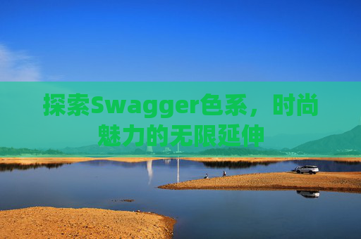 探索Swagger色系，时尚魅力的无限延伸