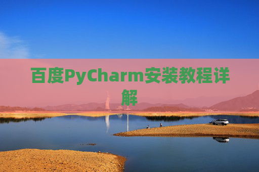 百度PyCharm安装教程详解